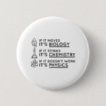 Science Pinback Button<br><div class="desc">If It Moves,  It's Biology. If It Stinks,  It's Chemistry. If It Doesn't Work,  It's Physics.</div>