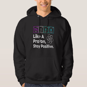 Science Quote Nerd Think Like a Proton Stay Positi Hoodie