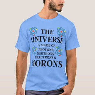 Science Quote - The Universe is made of Morons Fun T-Shirt
