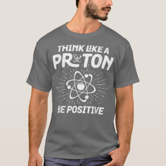 Science-related design Think like a Proton Be Posi T-Shirt