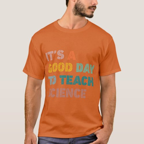 Science Teacher Gifts Its A Good Day To Teach Scie T_Shirt