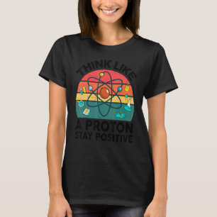Science Teacher Think Like A Proton Stay Positive T-Shirt