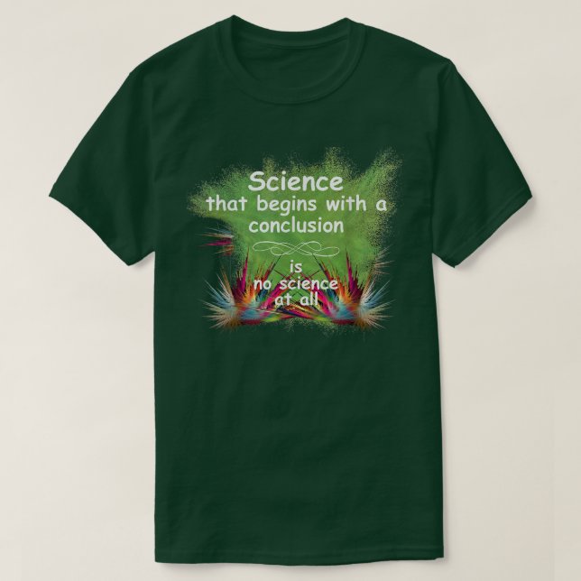 Science that begins with a conclusion, is not scie T-Shirt (Design Front)