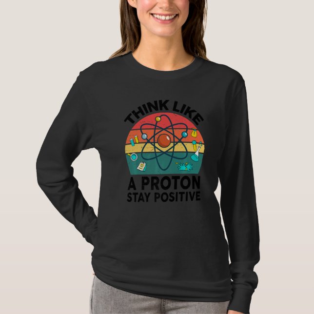 Science  Think Like A Proton Stay Positive Chemist T-Shirt (Front)