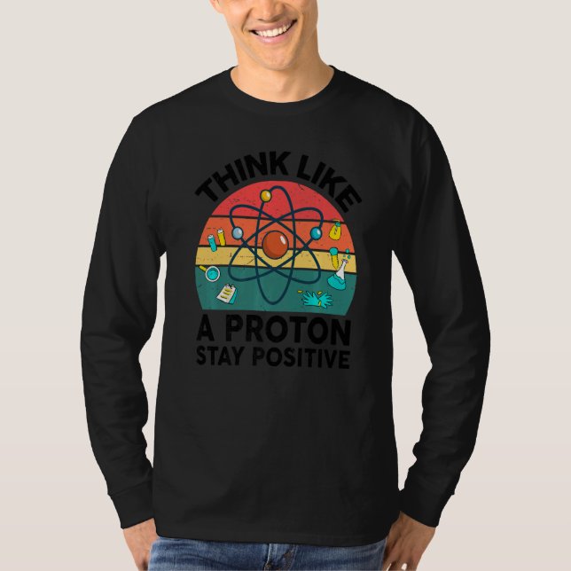 Science  Think Like A Proton Stay Positive Chemist T-Shirt (Front)