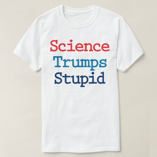 Science Trumps Stupid _ Anti President Trump T_Shirt
