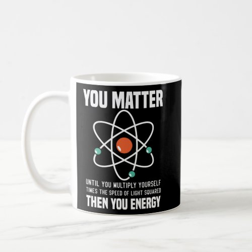 Science You Matter You Energy  Physicist Physics  Coffee Mug
