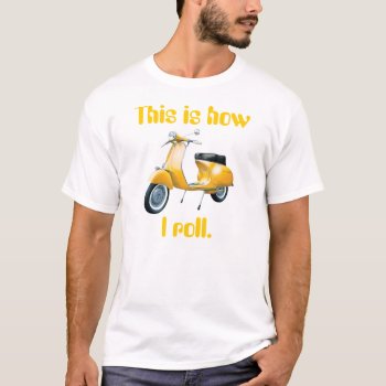 Scooter  This Is How I Roll. T-shirt by HrdCorHillbilly at Zazzle
