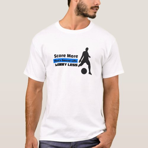 Score more Worry Less _ Thats Soccer Life T_Shirt
