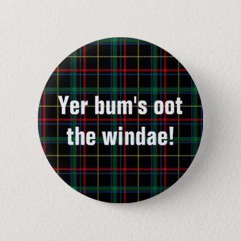 Scottish Sayings: Yer Bum's Oot The Windae! Button by GreeneKing at Zazzle