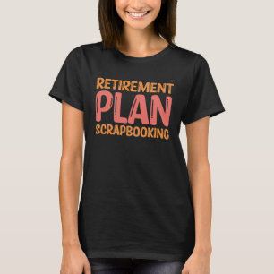 Scrapbook Retirement Plan Scrapbooking I Do Crafts T-Shirt