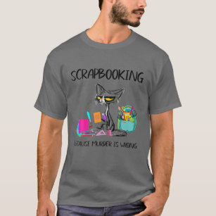 Scrapbooking Because Murder Is Wrong- Gift Ideas C T-Shirt