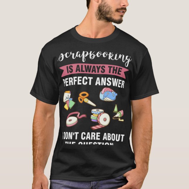 scrapbooking is always the perfect answer scrapboo T-Shirt (Front)