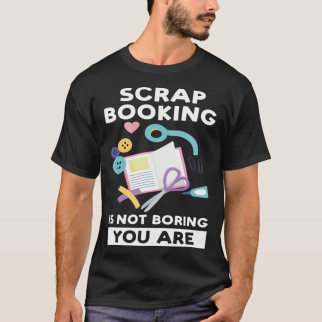 scrapbooking is not boring you are scrapbook T-Shirt (Front)