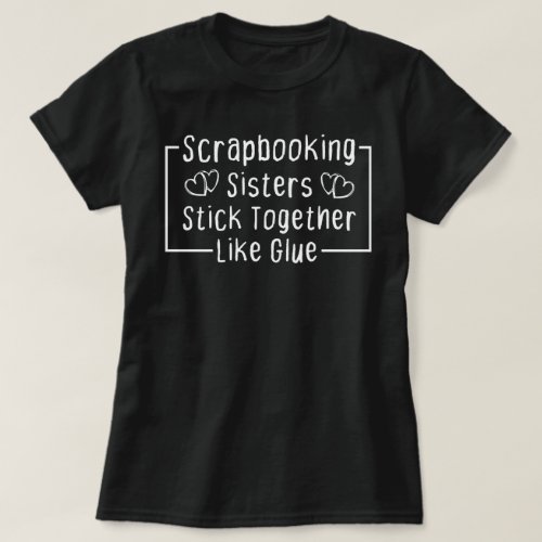 Scrapbooking Sisters Stick Together Like Glue T_Shirt