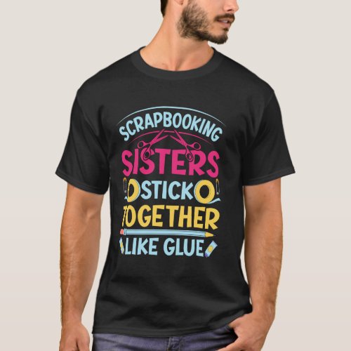 Scrapbooking Sisters Stick Together Like Glue T-Shirt
