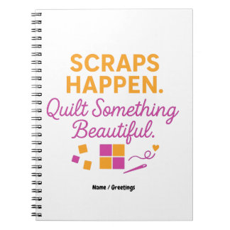 Scraps Happen. Quilt Something Beautiful Funny  Notebook
