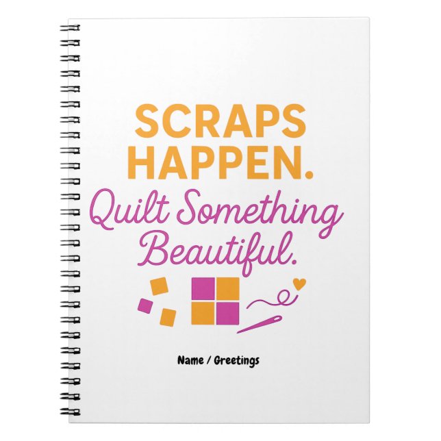 Scraps Happen. Quilt Something Beautiful Funny  Notebook (Front)