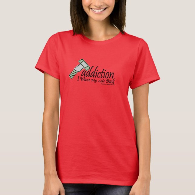 screw addiction I Want My Life Back T-Shirt (Front)