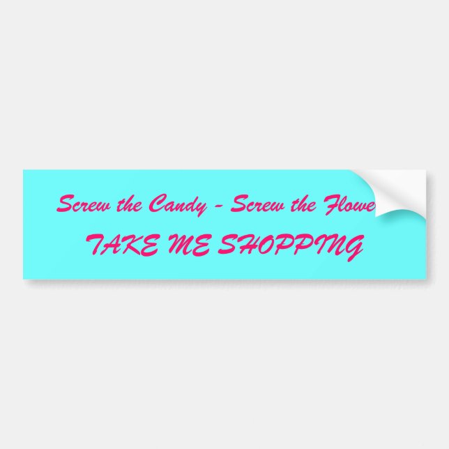 Screw the Candy - Screw the Flowers, TAKE ME SH... Bumper Sticker (Front)