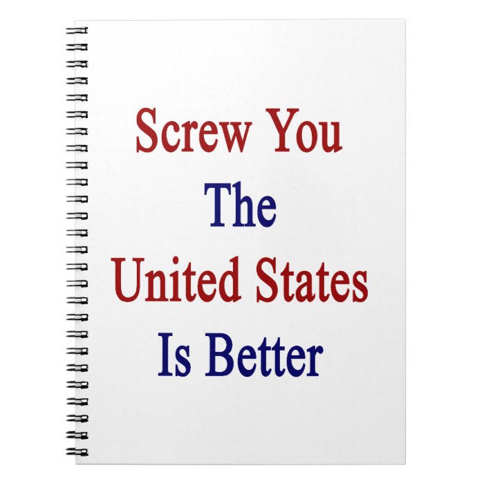 Screw You The United States Is Better Spiral Notebooks