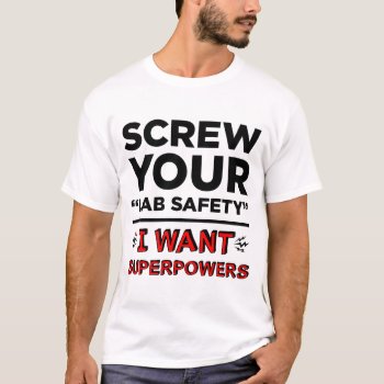 Screw Your Lab Safety  I Want Superpowers T-shirts by LemonLimeInk at Zazzle