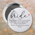 Script Bride Definition Bridal Shower Wedding Button<br><div class="desc">Personalize with the bride's definition to create a unique gift for bridal showers,  bachelorette or hen parties and weddings. A perfect way to show her how amazing she is on her big day and a perfect keepsake for the rest of her life. Designed by Thisisnotme©</div>