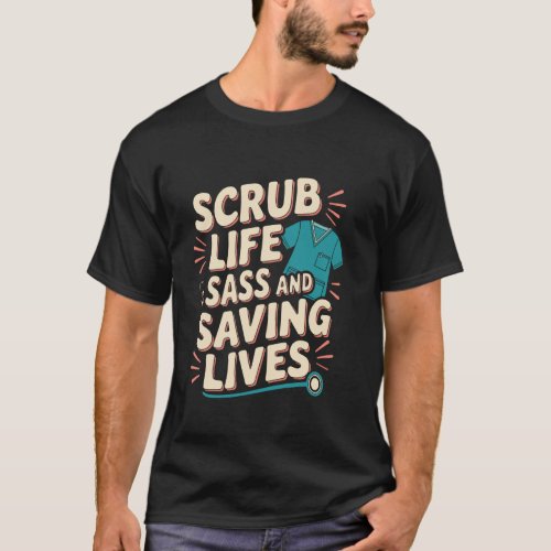Scrub Life Sass and Saving Lives Nurse Quote Desi T-Shirt