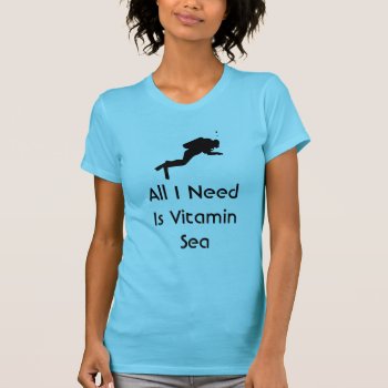 Scuba All I Need Is Vitamin Sea T-shirt by coastal_life at Zazzle