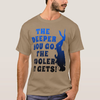 Scuba Dive the Deeper you go the COOLER it gets Di T-Shirt
