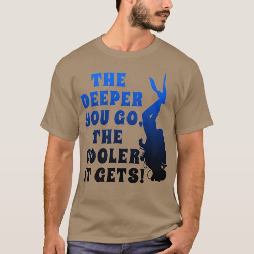 Scuba Dive the Deeper you go the COOLER it gets Di T_Shirt