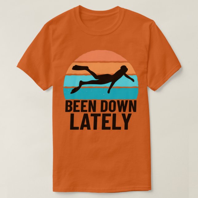 SCUBA DIVER SCUBA DIVING been down lately T-Shirt (Design Front)