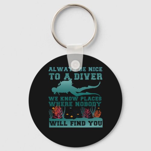 Scuba Diving Always Be Nice To A Diver We Know Pla Keychain