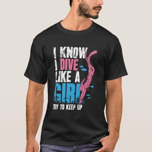 Scuba Diving Girl I Know I Dive Like A Girl Try To T_Shirt
