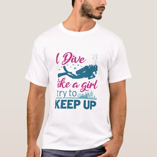 Scuba Diving I Dive Like a Girl Try to Keep Up T_Shirt