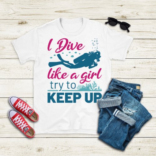 Scuba Diving I Dive Like a Girl Try to Keep Up T_Shirt
