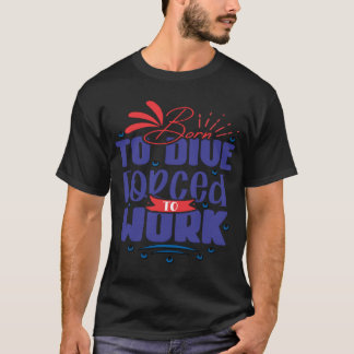 Scuba, Funny Diving, Born To Dive Forced To Work  T-Shirt