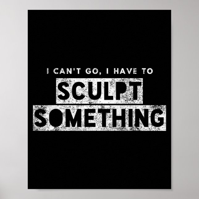 Sculptor Artist Funny Can't Go Have To Sculpt Soin Poster (Front)