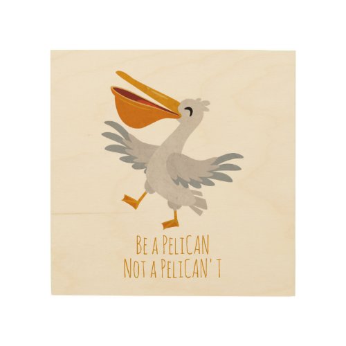 Seabird Pun Be a Pelican Not a Pelicant Wood Wall Art