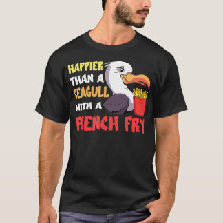 Seagull French Fry Seabird Happier Than A French a T-Shirt