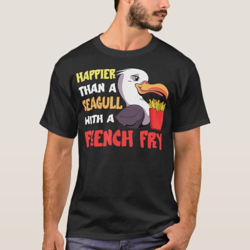 Seagull French Fry Seabird Happier Than A French a T_Shirt