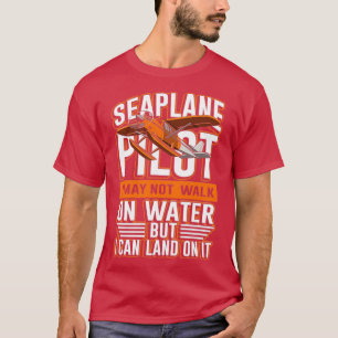 Seaplane pilot not walk on water I can land on it T-Shirt