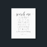 Search Me God And Know My Heart, Psalm 139:23-24 Canvas Print<br><div class="desc">Search me, God, and know my heart; test me and know my anxious thoughts. See if there is any offensive way in me, and lead me in the way everlasting, Psalm 139:23-24, Canvas print, Scripture wall art, Bible verse canvas print, Inspirational Bible quote, Christian gift. #bible_verses #scripture_wall_art #bible_quotes #christian_gift</div>