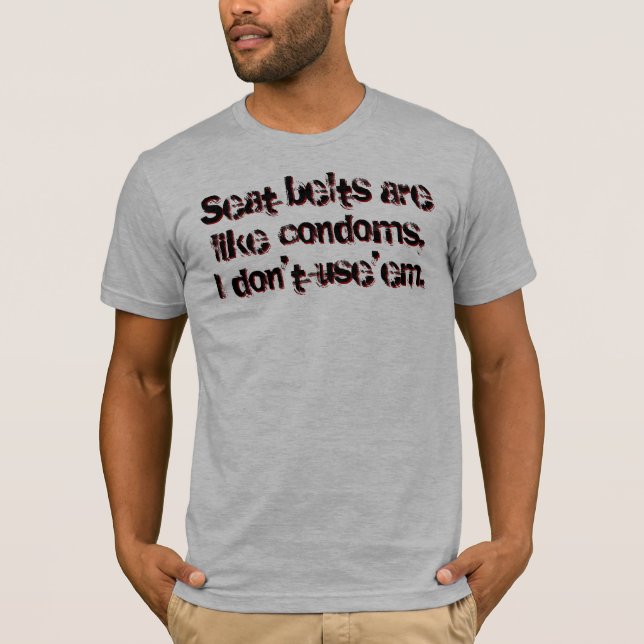 Seat belts are like condoms, I don't use'em T-Shirt (Front)