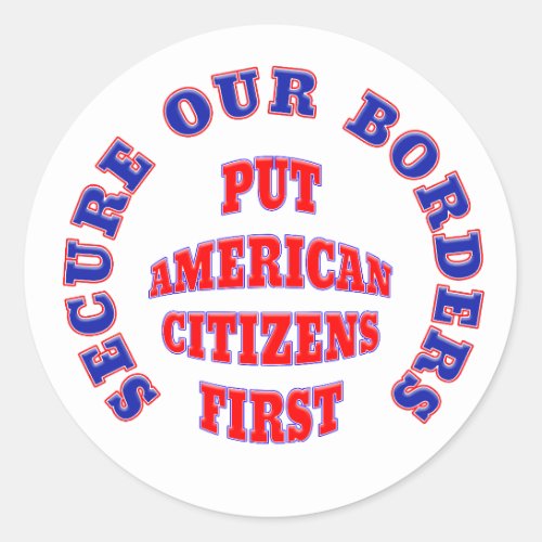 SECURE OUR BORDERS PUT AMERICAN CITIZENS FIRST CLASSIC ROUND STICKER