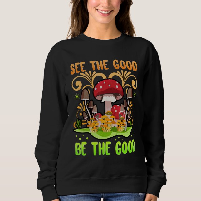 See The Good Be The Good Mushrooms Zen Be Kind Be  Sweatshirt (Front)