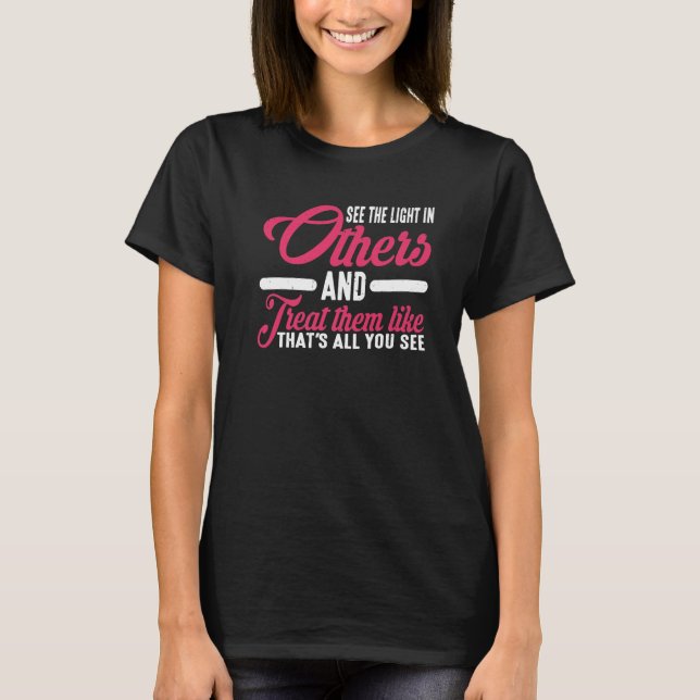 See The Light In Others And Treat Them Like That   T-Shirt (Front)