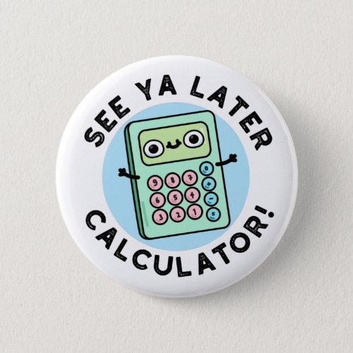 See Ya Later Calculator Funny Pun Button