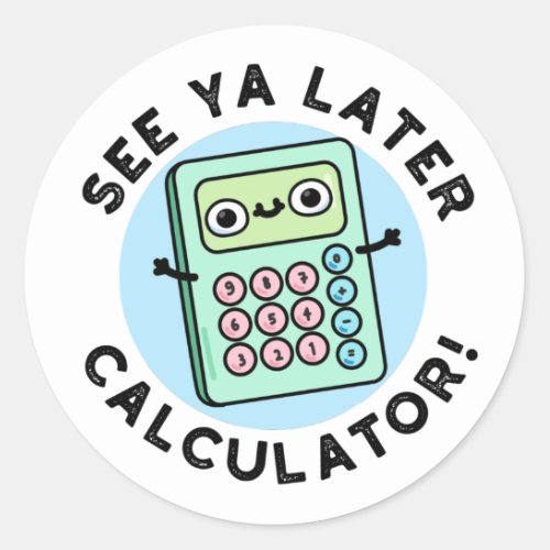 See Ya Later Calculator Funny Pun  Classic Round Sticker