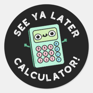 See Ya Later Calculator Funny Pun Dark BG Classic Round Sticker